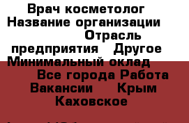 Врач-косметолог › Название организации ­ Linline › Отрасль предприятия ­ Другое › Минимальный оклад ­ 30 000 - Все города Работа » Вакансии   . Крым,Каховское